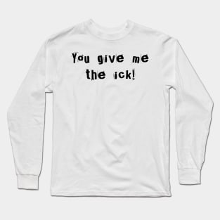 You give me the ick! Long Sleeve T-Shirt